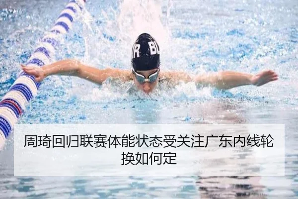 周琦回归联赛体能状态受关注广东内线轮换如何定