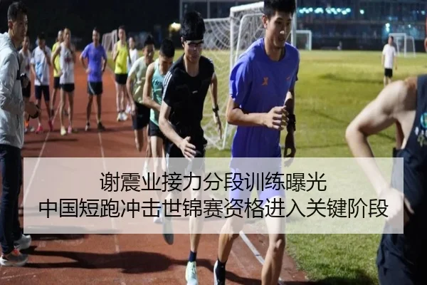 谢震业接力分段训练曝光 中国短跑冲击世锦赛资格进入关键阶段
